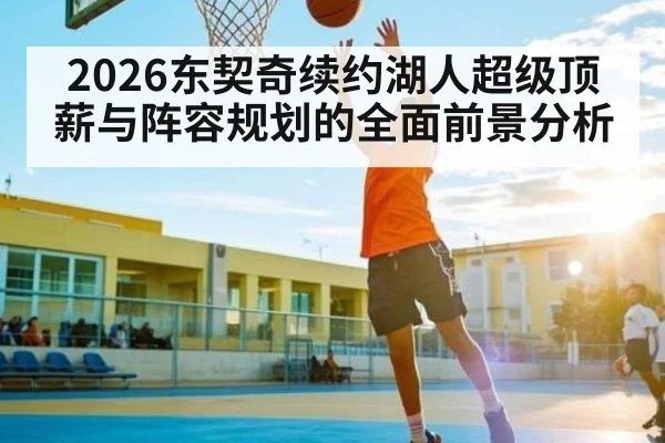 2026东契奇续约湖人超级顶薪与阵容规划的全面前景分析