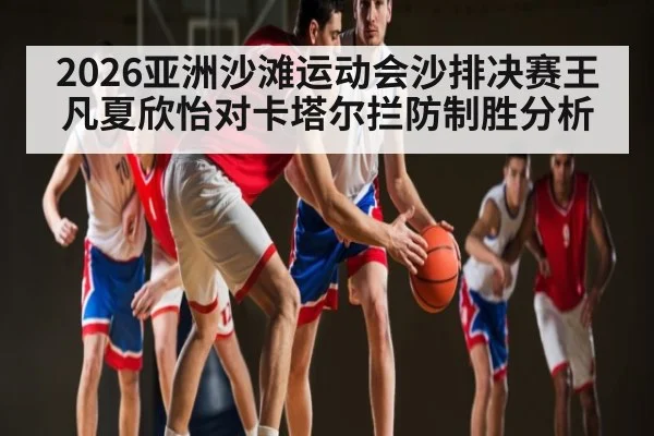 2026亚洲沙滩运动会沙排决赛王凡夏欣怡对卡塔尔拦防制胜分析