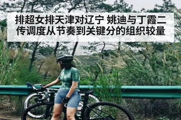 排超女排天津对辽宁 姚迪与丁霞二传调度从节奏到关键分的组织较量